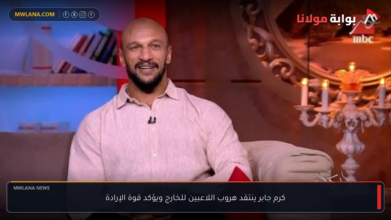 كرم جابر ينتقد هروب اللاعبين للخارج ويؤكد قوة الإرادة