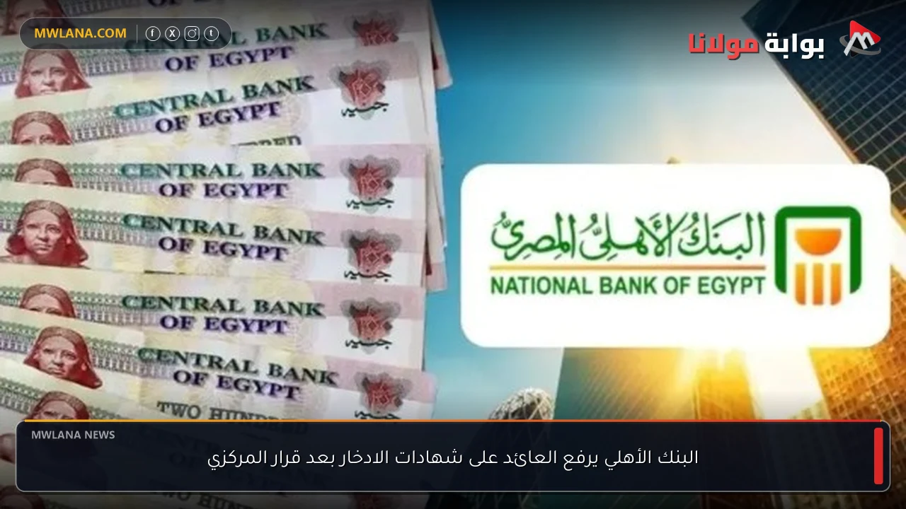 البنك الأهلي يرفع العائد على شهادات الادخار بعد قرار المركزي