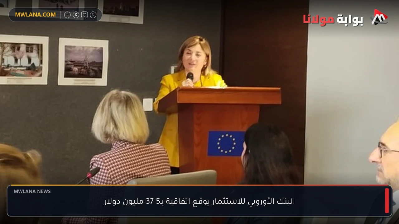 البنك الأوروبي للاستثمار يوقع اتفاقية بـ5 37 مليون دولار