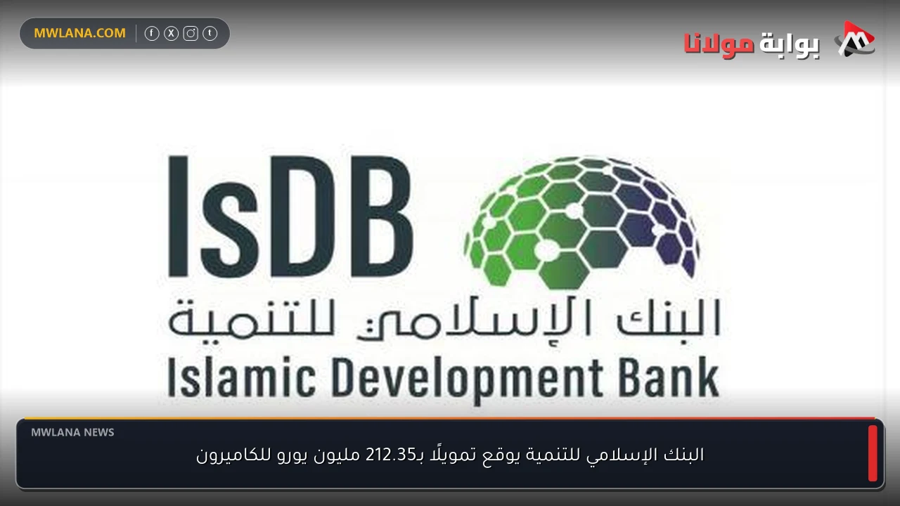 البنك الإسلامي للتنمية يوقع تمويلًا بـ212.35 مليون يورو للكاميرون