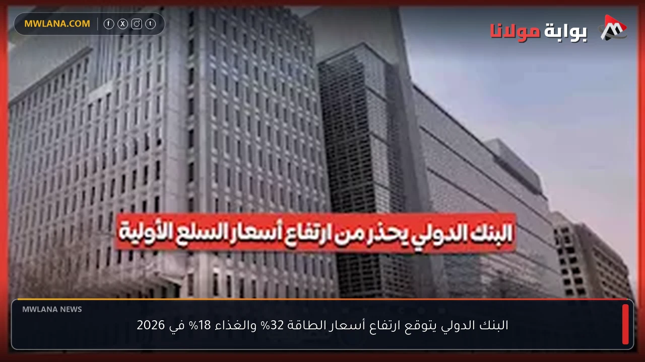 البنك الدولي يتوقع ارتفاع أسعار الطاقة 32% والغذاء 18% في 2026