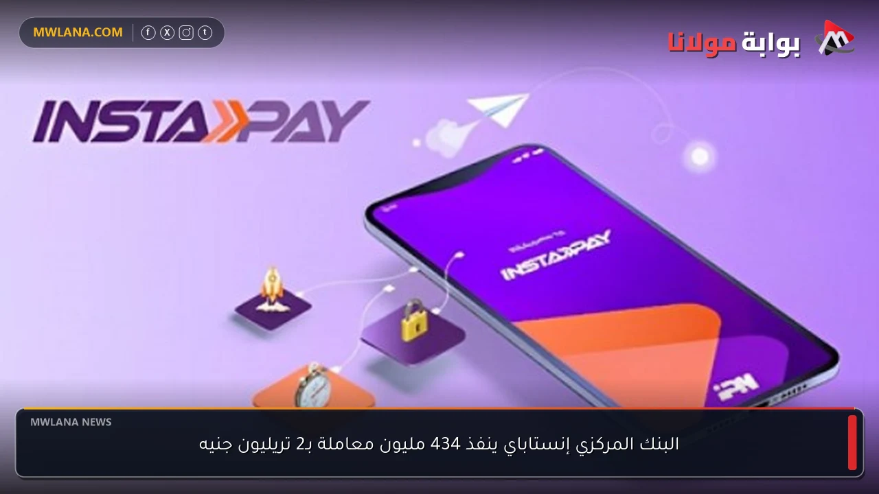 البنك المركزي إنستاباي ينفذ 434 مليون معاملة بـ2 تريليون جنيه