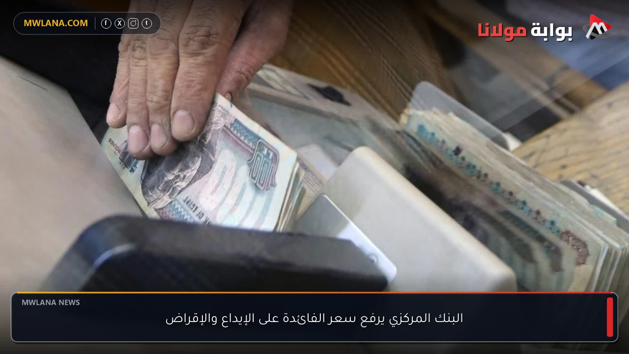 البنك المركزي يرفع سعر الفائدة على الإيداع والإقراض