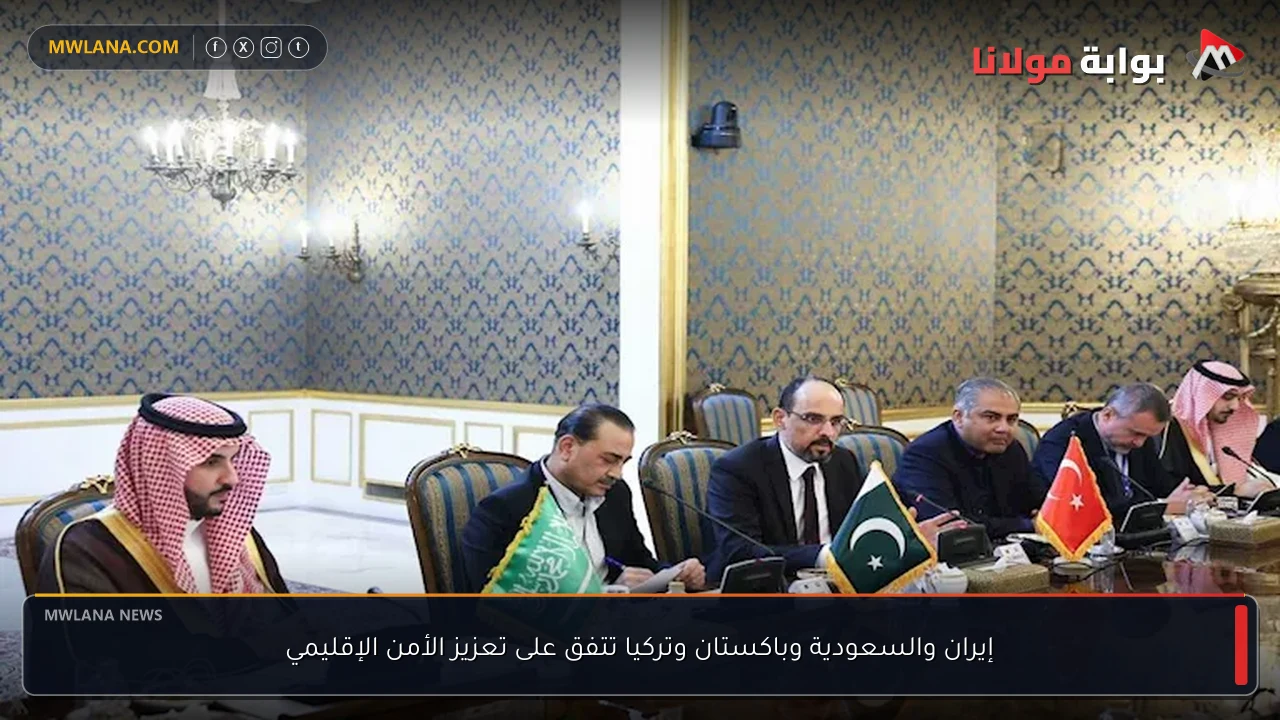 إيران والسعودية وباكستان وتركيا تتفق على تعزيز الأمن الإقليمي