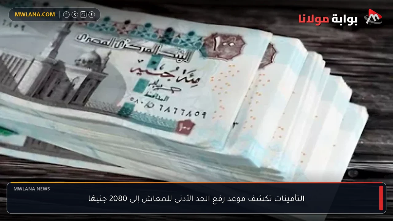التأمينات تكشف موعد رفع الحد الأدنى للمعاش إلى 2080 جنيهًا