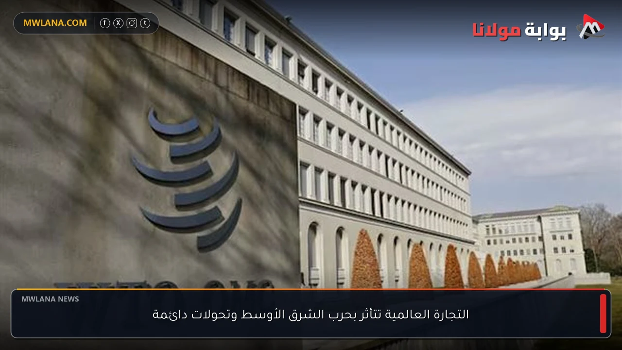 التجارة العالمية تتأثر بحرب الشرق الأوسط وتحولات دائمة