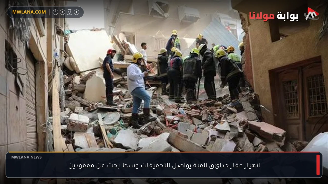 انهيار عقار حدائق القبة يواصل التحقيقات وسط بحث عن مفقودين