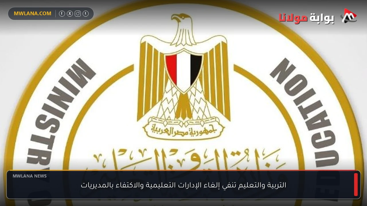 التربية والتعليم تنفي إلغاء الإدارات التعليمية والاكتفاء بالمديريات