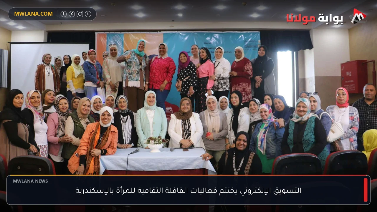 التسويق الإلكتروني يختتم فعاليات القافلة الثقافية للمرأة بالإسكندرية