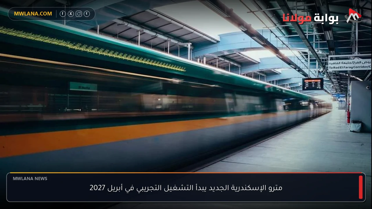 مترو الإسكندرية الجديد يبدأ التشغيل التجريبي في أبريل 2027