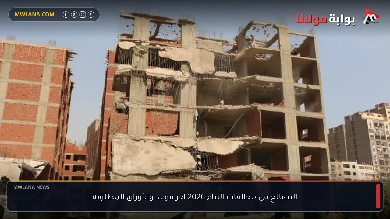 التصالح في مخالفات البناء 2026 آخر موعد والأوراق المطلوبة