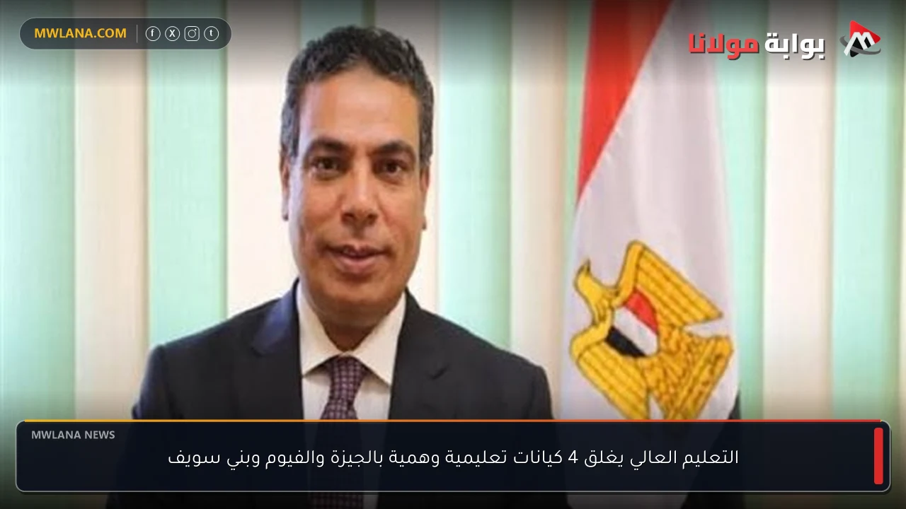 التعليم العالي يغلق 4 كيانات تعليمية وهمية بالجيزة والفيوم وبني سويف