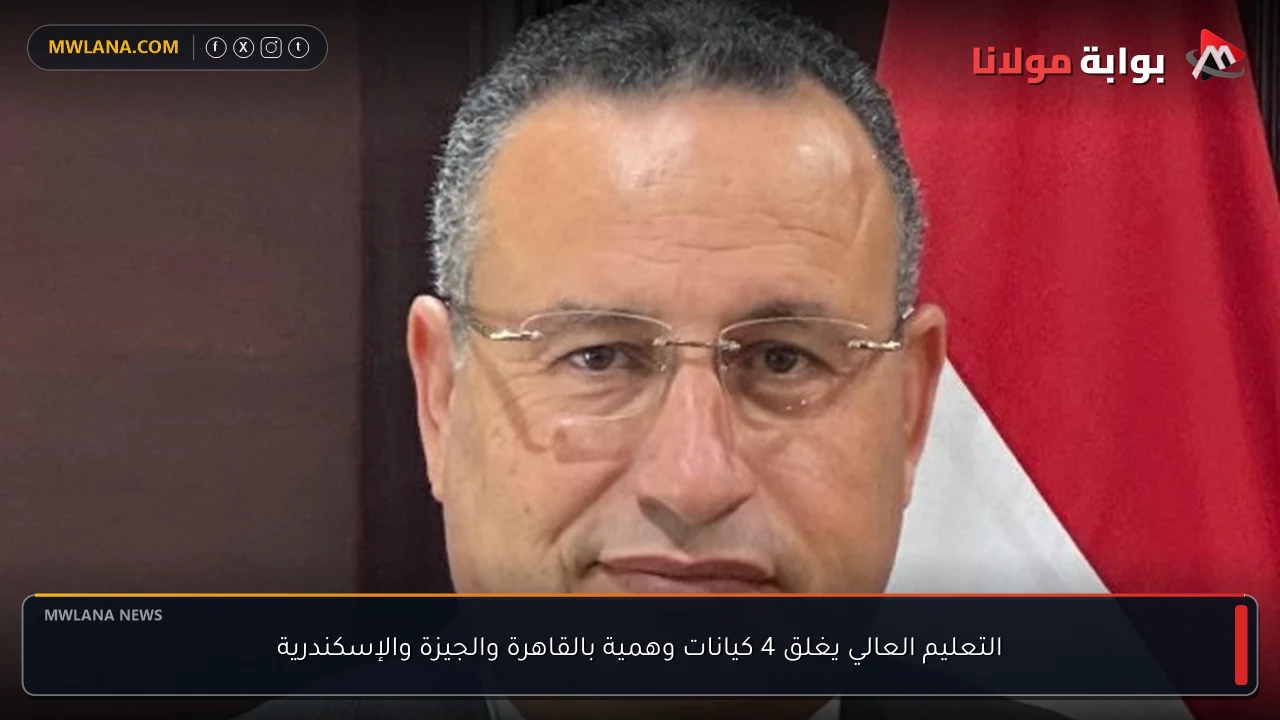التعليم العالي يغلق 4 كيانات وهمية بالقاهرة والجيزة والإسكندرية