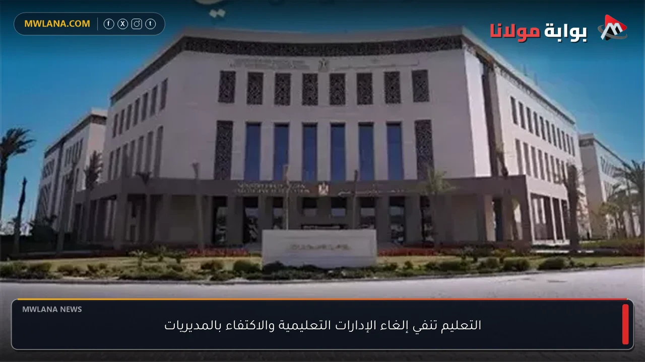 التعليم تنفي إلغاء الإدارات التعليمية والاكتفاء بالمديريات