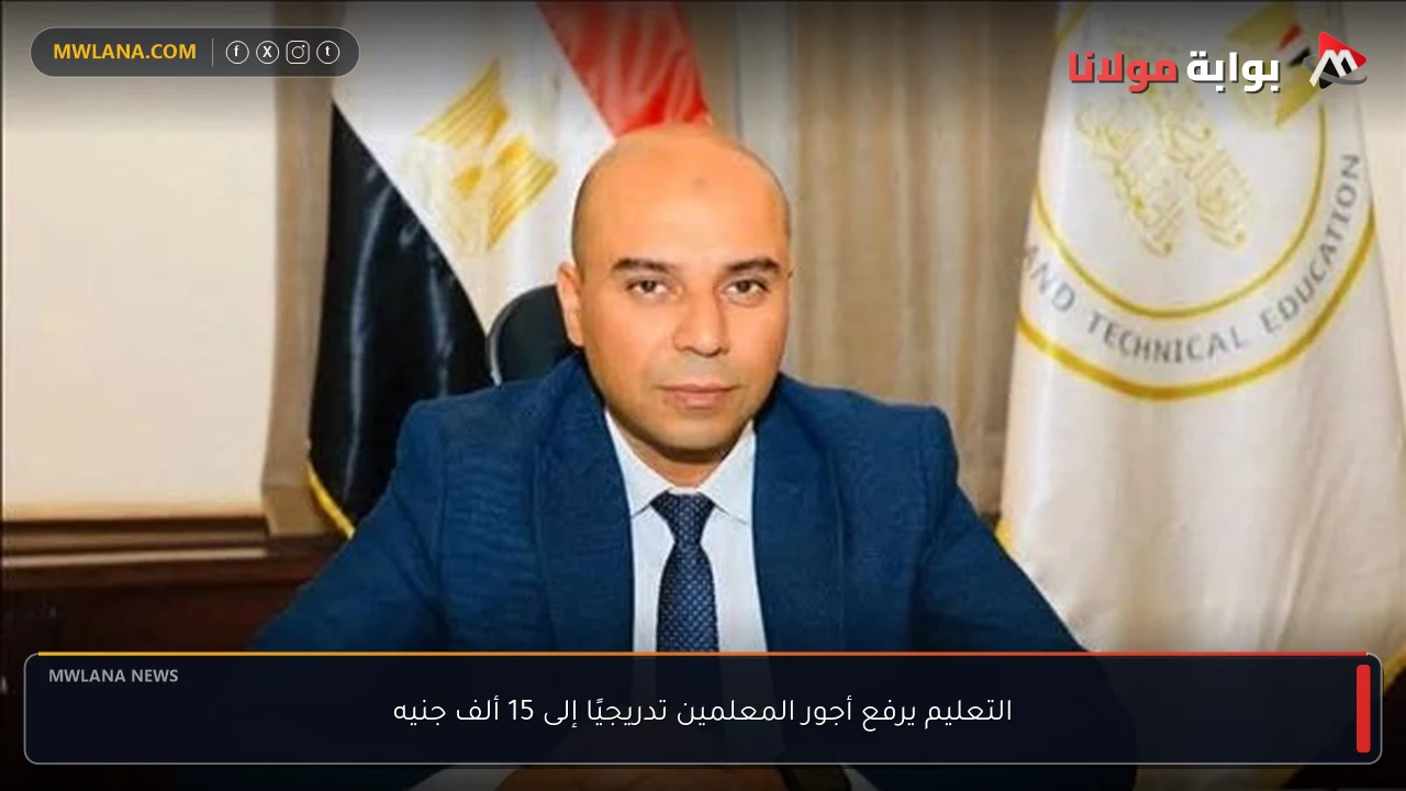 التعليم يرفع أجور المعلمين تدريجيًا إلى 15 ألف جنيه