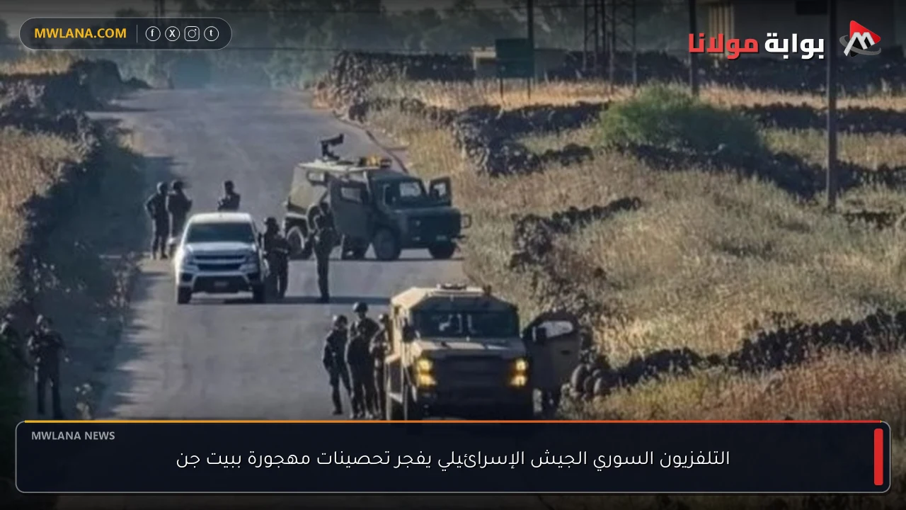 التلفزيون السوري الجيش الإسرائيلي يفجر تحصينات مهجورة ببيت جن