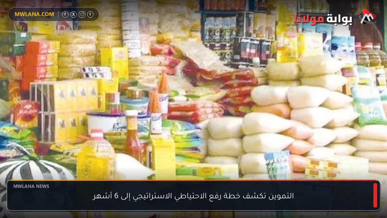 التموين تكشف خطة رفع الاحتياطي الاستراتيجي إلى 6 أشهر