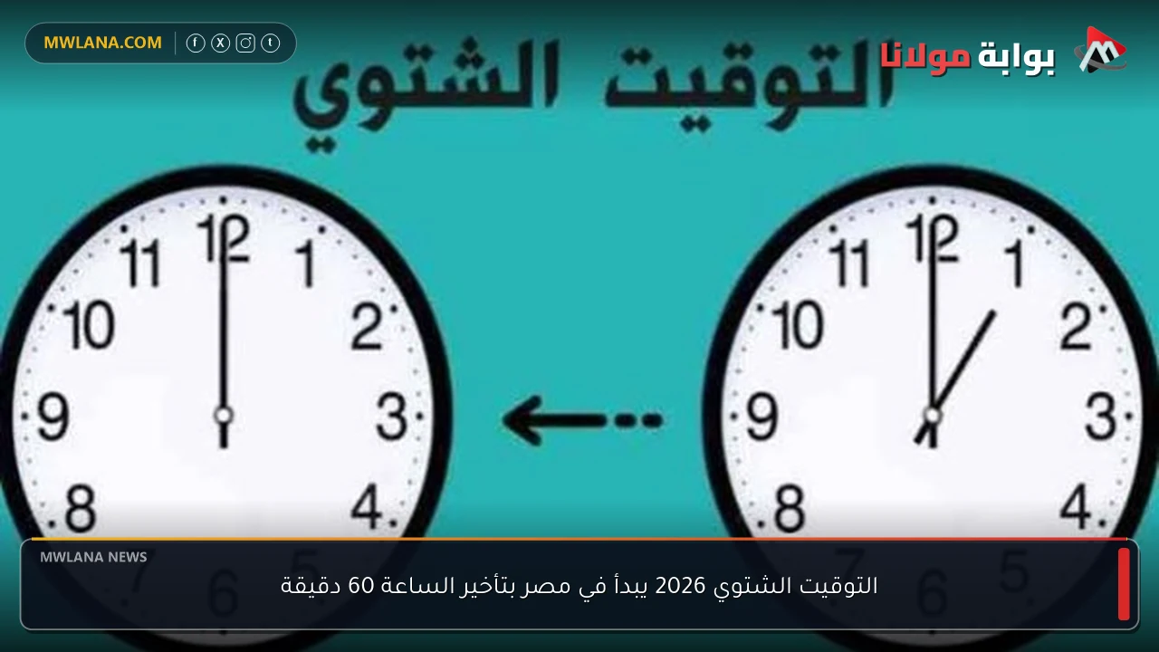 التوقيت الشتوي 2026 يبدأ في مصر بتأخير الساعة 60 دقيقة