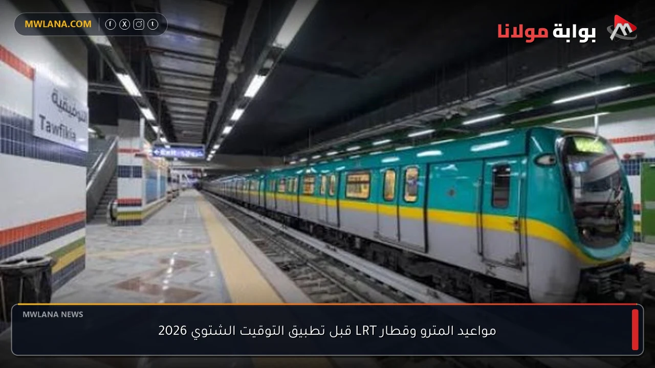 مواعيد المترو وقطار LRT قبل تطبيق التوقيت الشتوي 2026