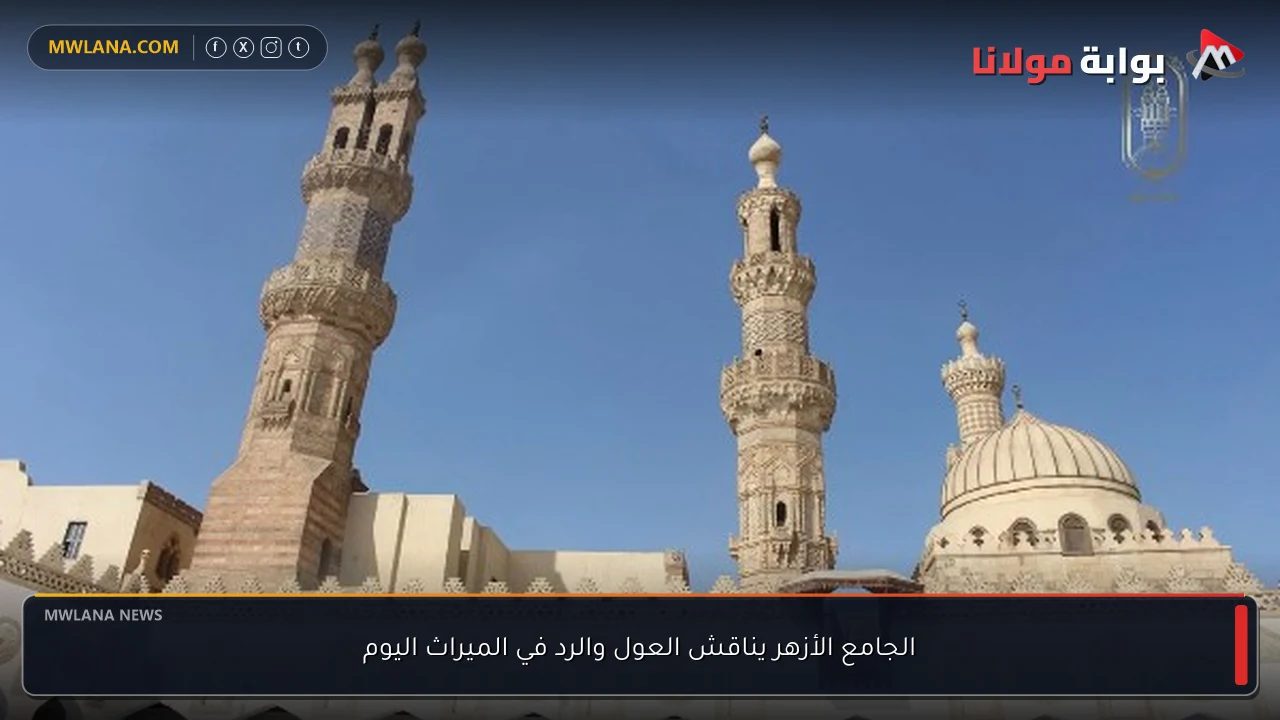 الجامع الأزهر يناقش العول والرد في الميراث اليوم