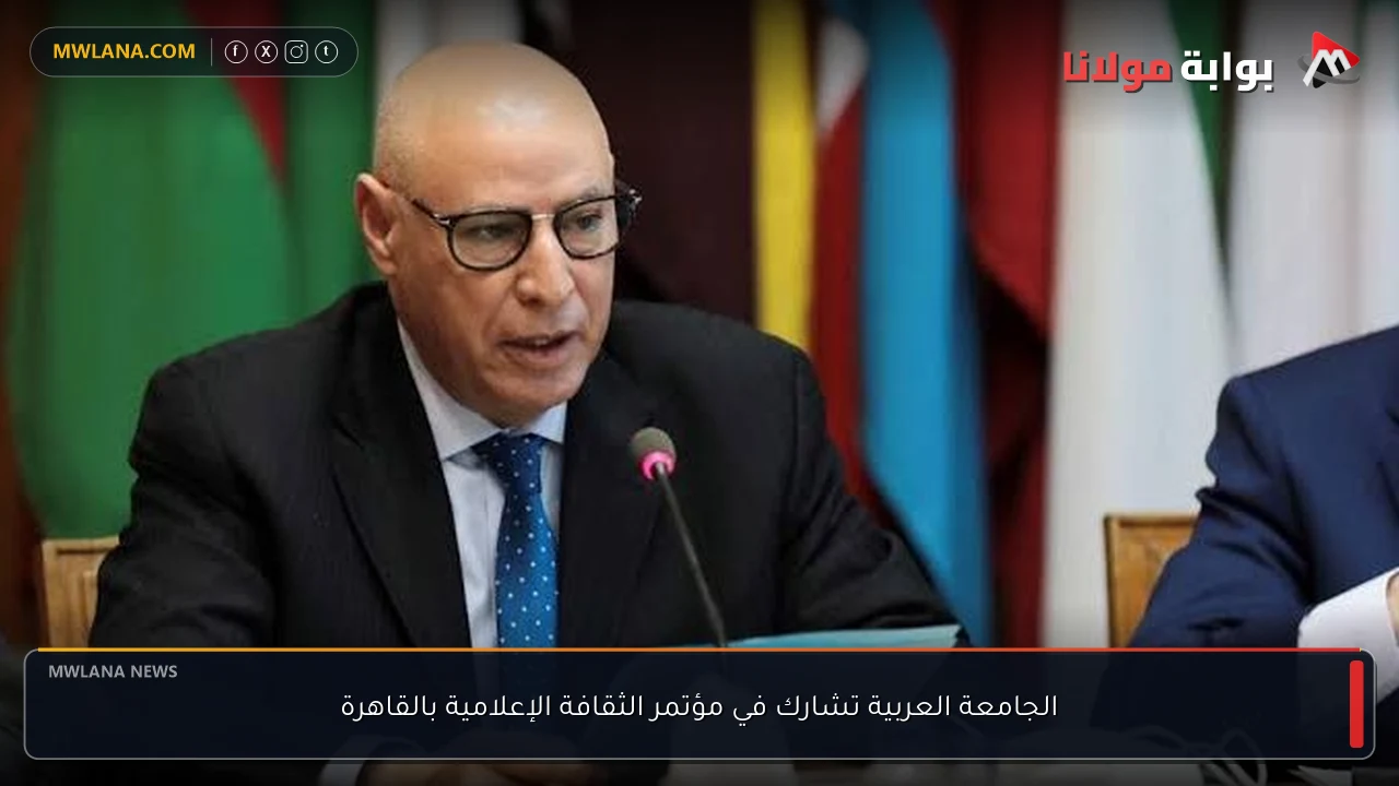 الجامعة العربية تشارك في مؤتمر الثقافة الإعلامية بالقاهرة