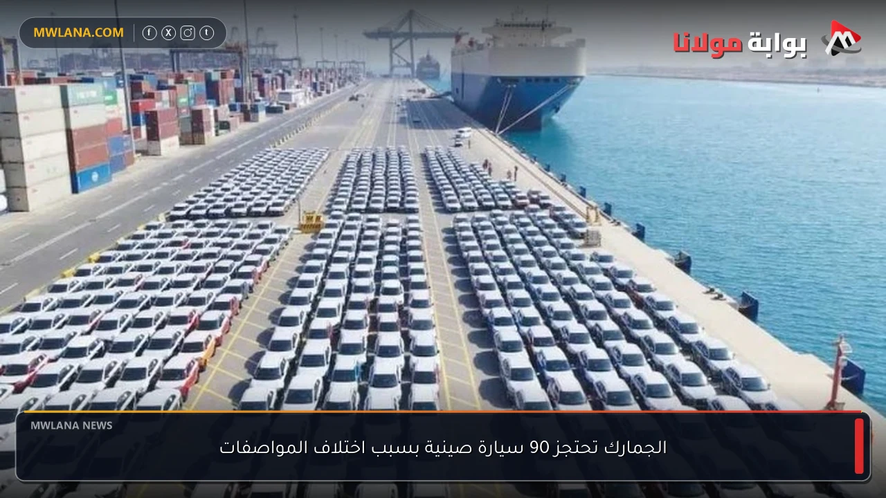 الجمارك تحتجز 90 سيارة صينية بسبب اختلاف المواصفات