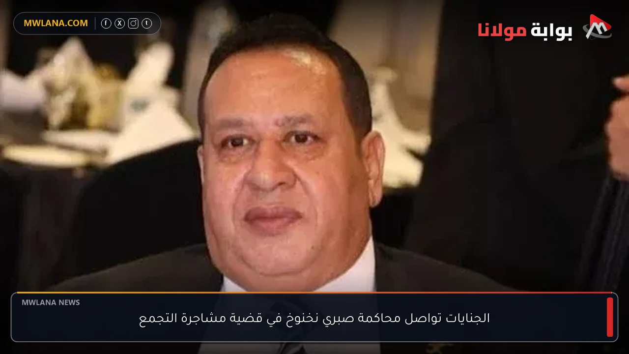 الجنايات تواصل محاكمة صبري نخنوخ في قضية مشاجرة التجمع