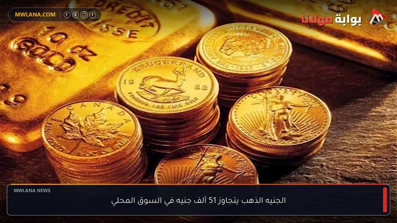 الجنيه الذهب يتجاوز 51 ألف جنيه في السوق المحلي