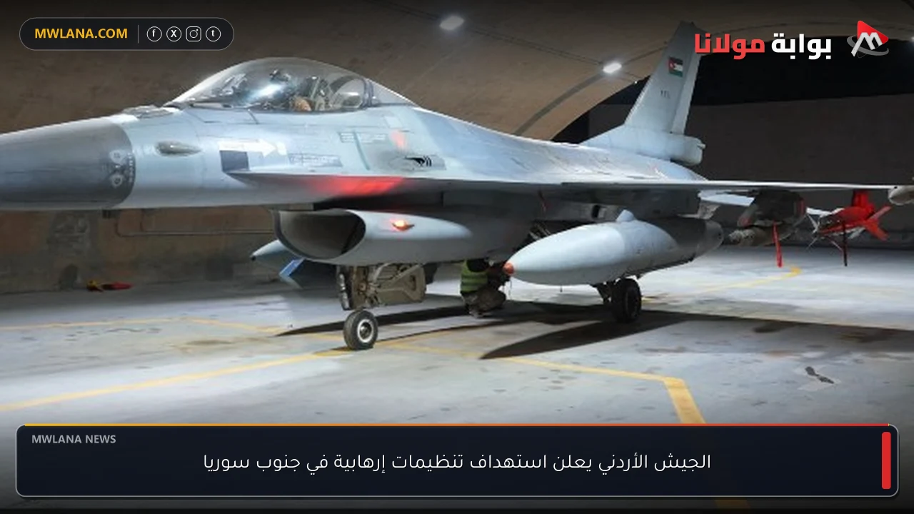 الجيش الأردني يعلن استهداف تنظيمات إرهابية في جنوب سوريا