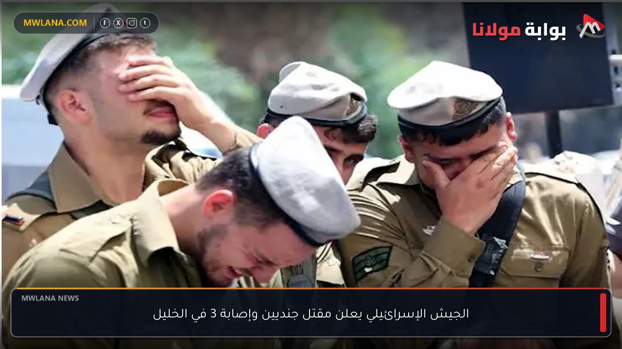 الجيش الإسرائيلي يعلن مقتل جنديين وإصابة 3 في الخليل