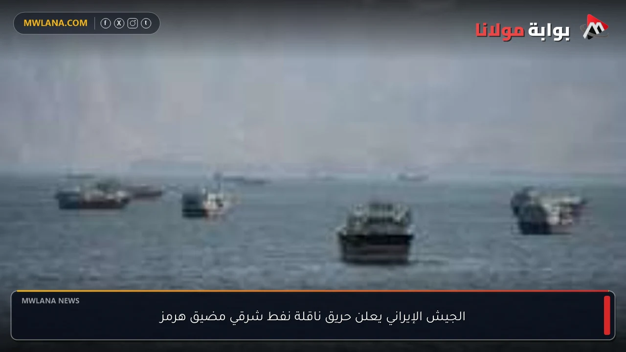 الجيش الإيراني يعلن حريق ناقلة نفط شرقي مضيق هرمز