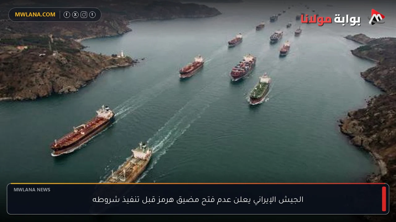الجيش الإيراني يعلن عدم فتح مضيق هرمز قبل تنفيذ شروطه