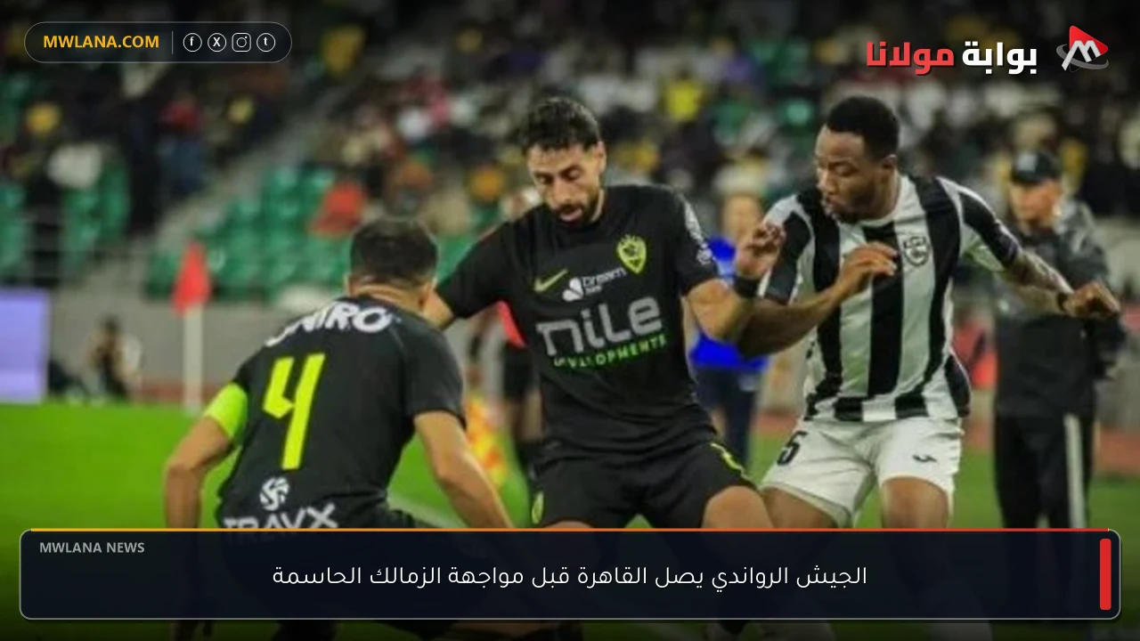 الجيش الرواندي يصل القاهرة قبل مواجهة الزمالك الحاسمة
