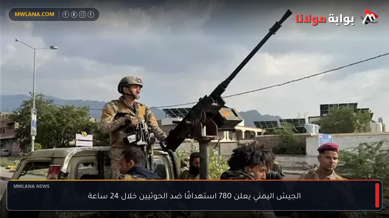 الجيش اليمني يعلن 780 استهدافًا ضد الحوثيين خلال 24 ساعة