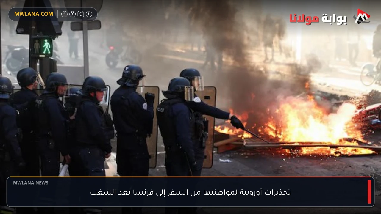تحذيرات أوروبية لمواطنيها من السفر إلى فرنسا بعد الشغب