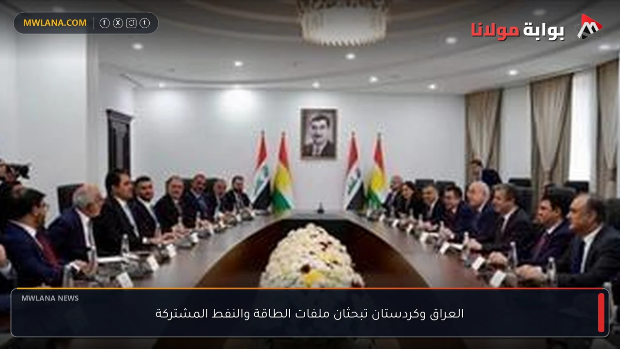 العراق وكردستان تبحثان ملفات الطاقة والنفط المشتركة
