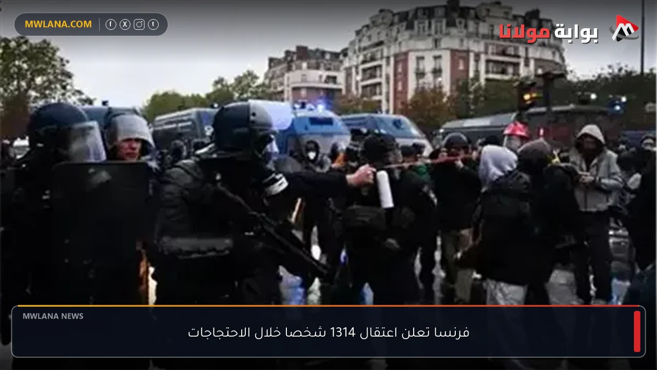 فرنسا تعلن اعتقال 1314 شخصا خلال الاحتجاجات