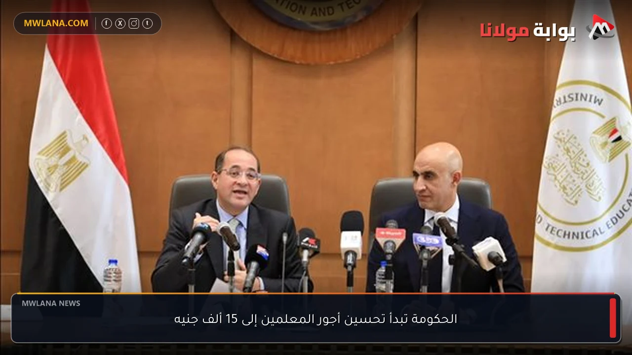 الحكومة تبدأ تحسين أجور المعلمين إلى 15 ألف جنيه