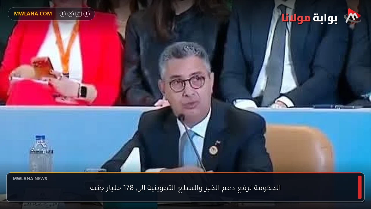 الحكومة ترفع دعم الخبز والسلع التموينية إلى 178 مليار جنيه