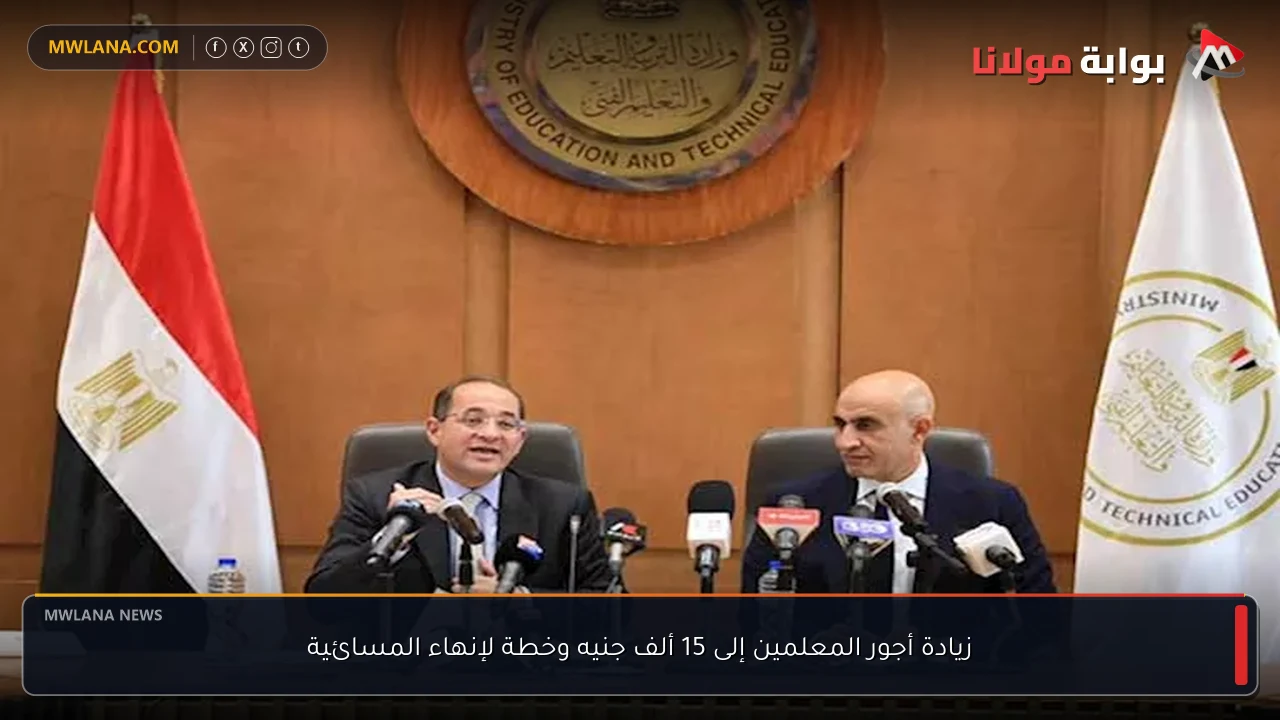 زيادة أجور المعلمين إلى 15 ألف جنيه وخطة لإنهاء المسائية