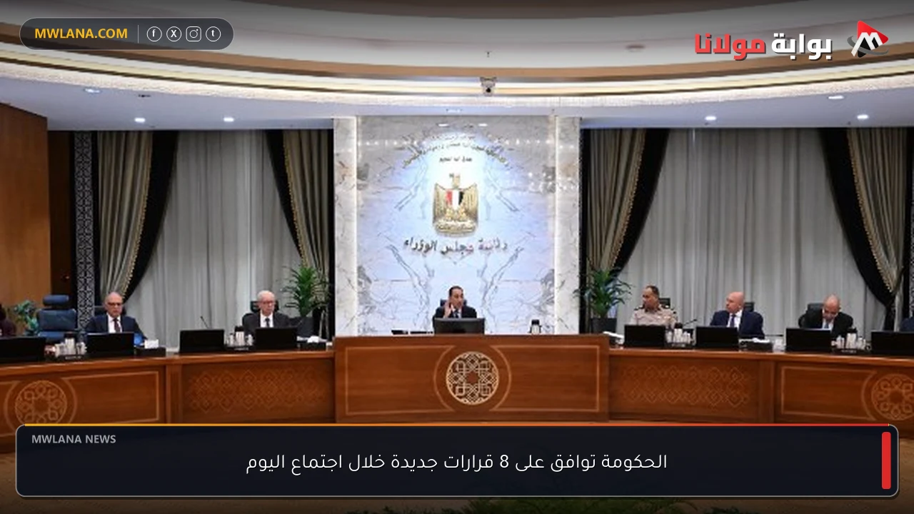الحكومة توافق على 8 قرارات جديدة خلال اجتماع اليوم