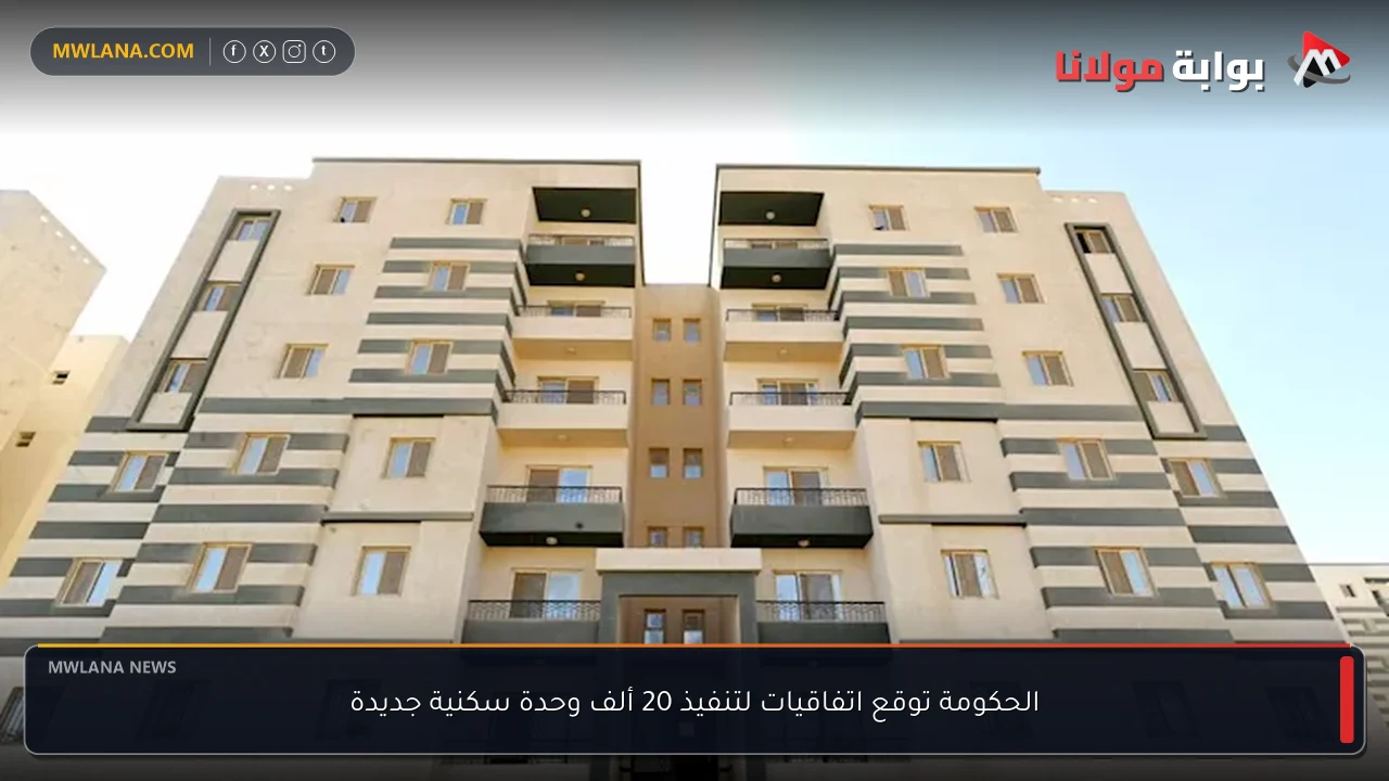 الحكومة توقع اتفاقيات لتنفيذ 20 ألف وحدة سكنية جديدة