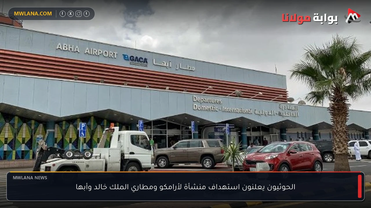 الحوثيون يعلنون استهداف منشأة لأرامكو ومطاري الملك خالد وأبها