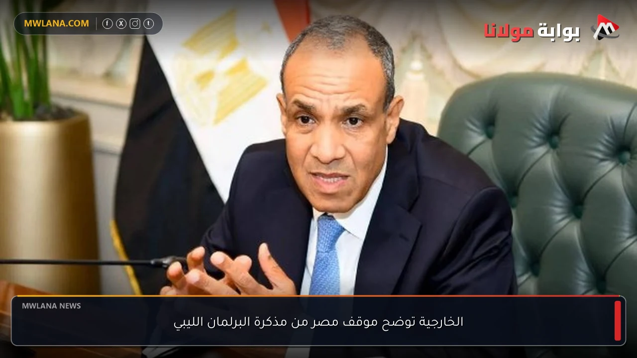 الخارجية توضح موقف مصر من مذكرة البرلمان الليبي