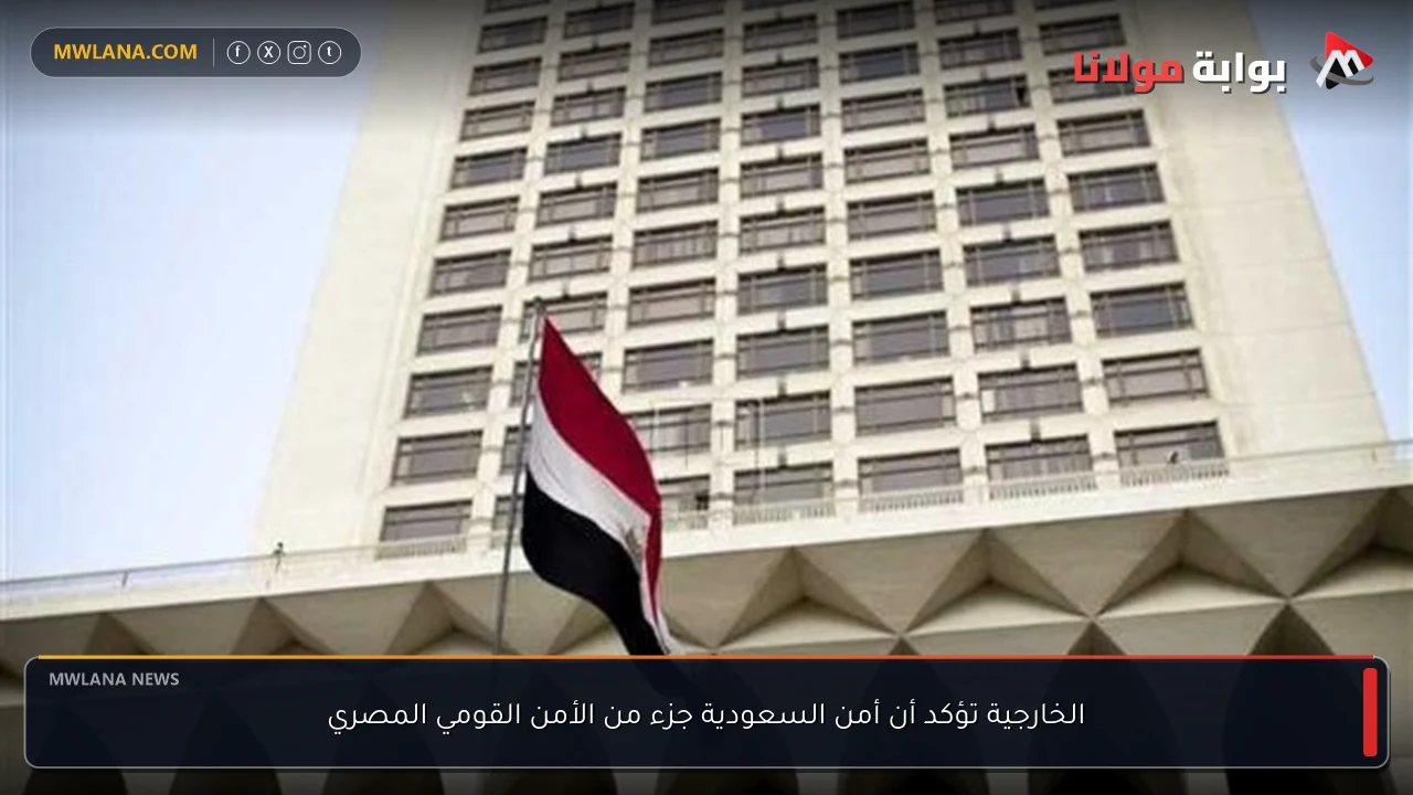 الخارجية تؤكد أن أمن السعودية جزء من الأمن القومي المصري