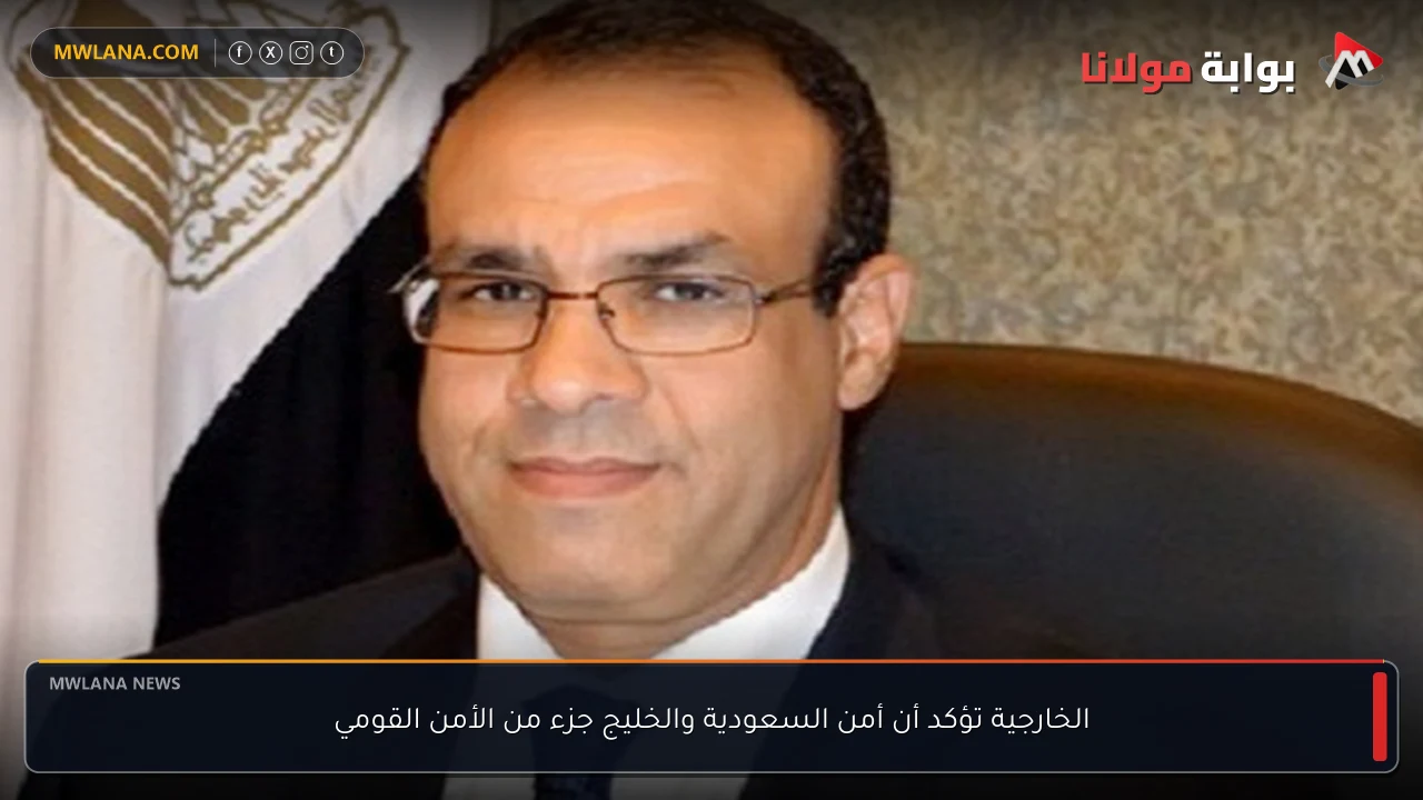 الخارجية تؤكد أن أمن السعودية والخليج جزء من الأمن القومي