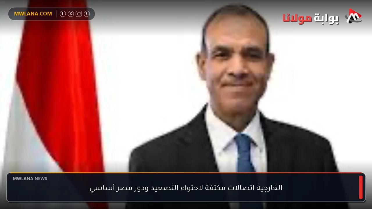 الخارجية اتصالات مكثفة لاحتواء التصعيد ودور مصر أساسي