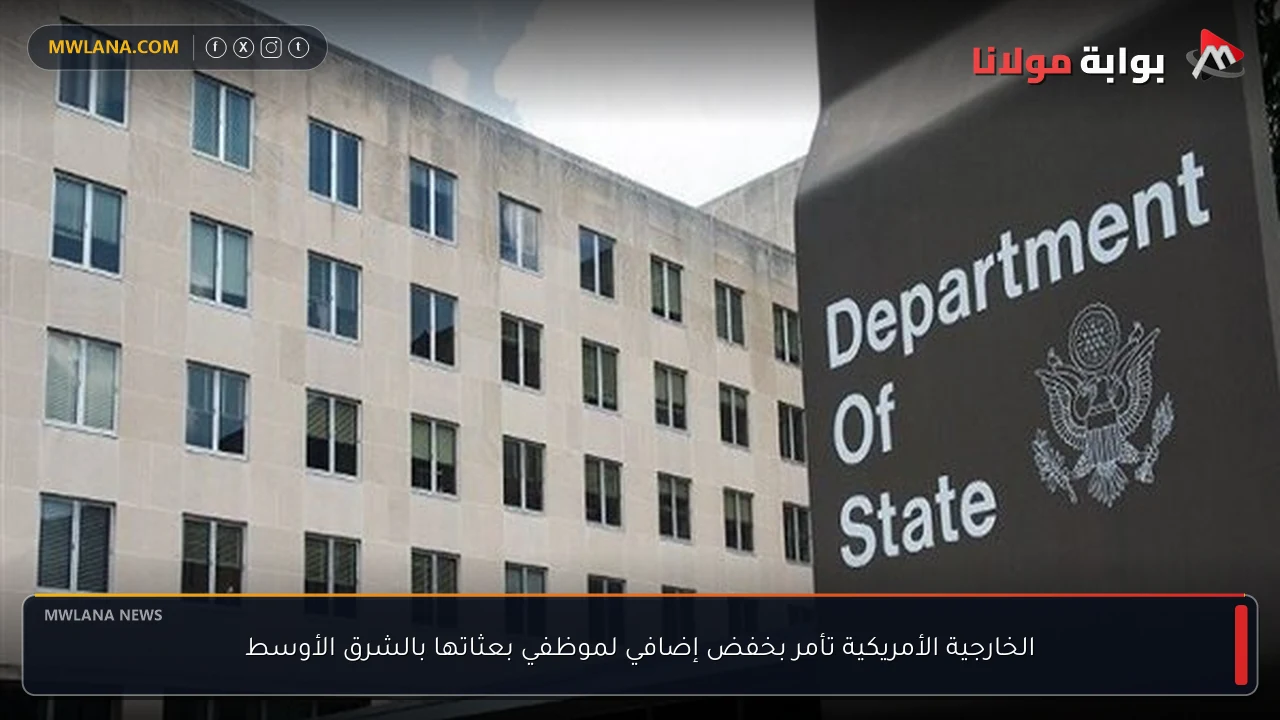 الخارجية الأمريكية تأمر بخفض إضافي لموظفي بعثاتها بالشرق الأوسط