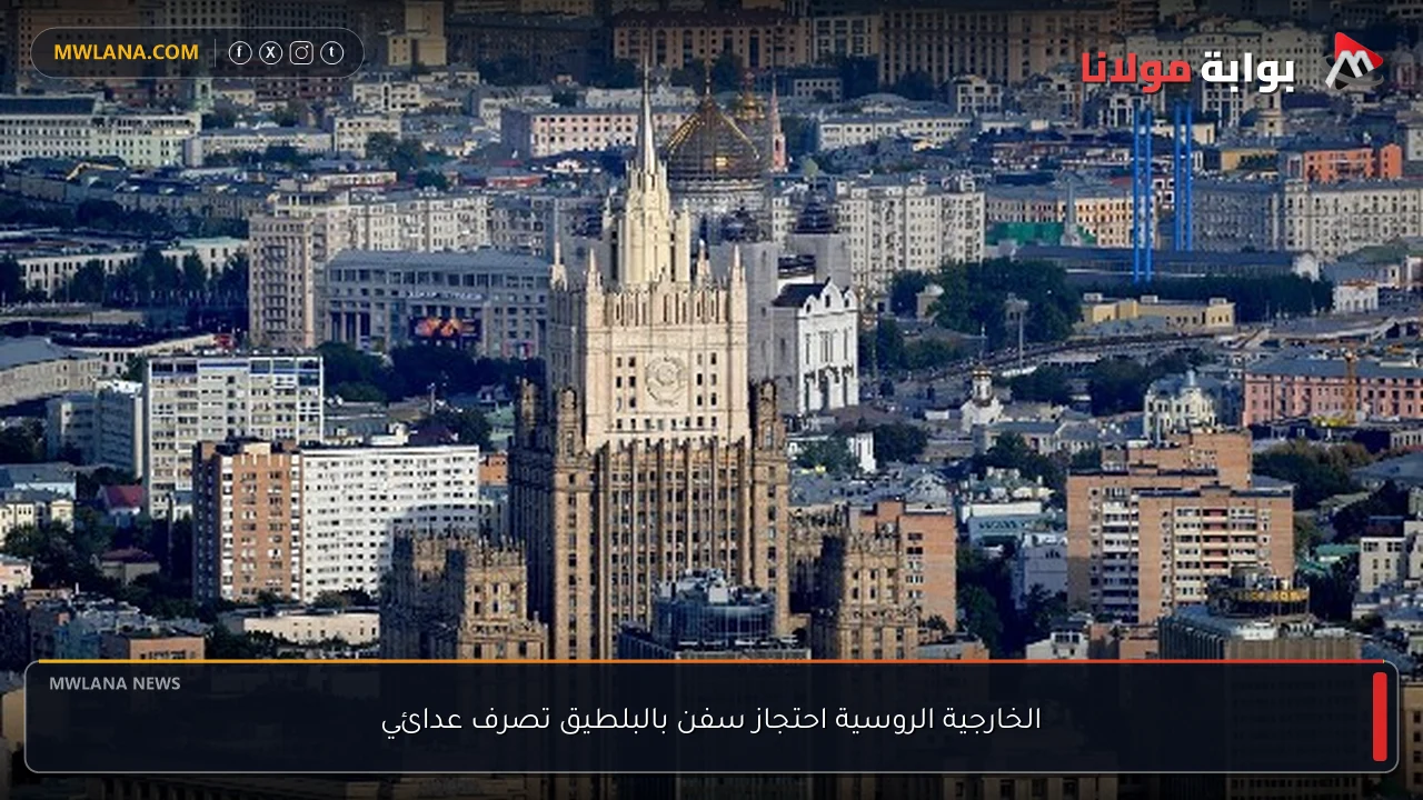 الخارجية الروسية احتجاز سفن بالبلطيق تصرف عدائي