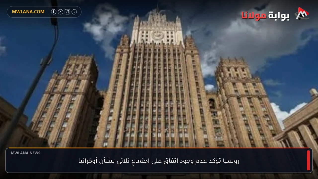 روسيا تؤكد عدم وجود اتفاق على اجتماع ثلاثي بشأن أوكرانيا